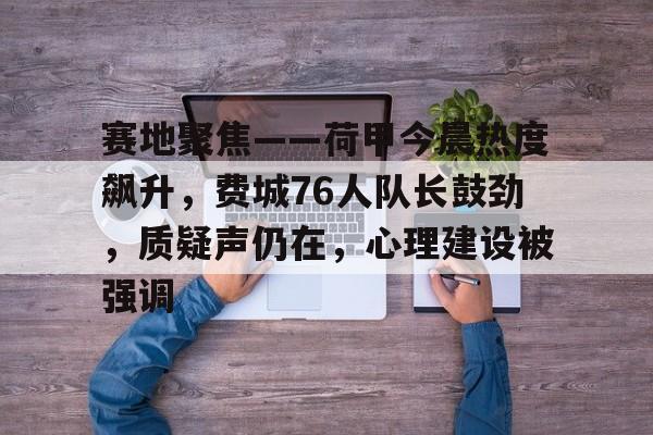 LOL官网-关于赛地聚焦——荷甲今晨热度飙升，费城76人队长鼓劲，质疑声仍在，心理建设被强调的信息